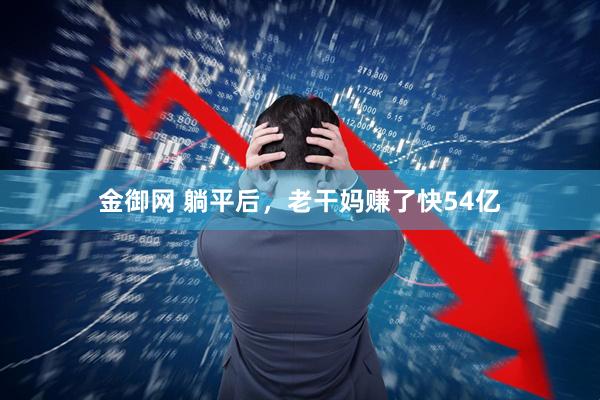 金御网 躺平后，老干妈赚了快54亿