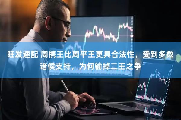 旺发速配 周携王比周平王更具合法性，受到多数诸侯支持，为何输掉二王之争